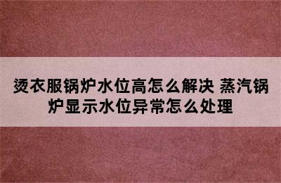 烫衣服锅炉水位高怎么解决 蒸汽锅炉显示水位异常怎么处理